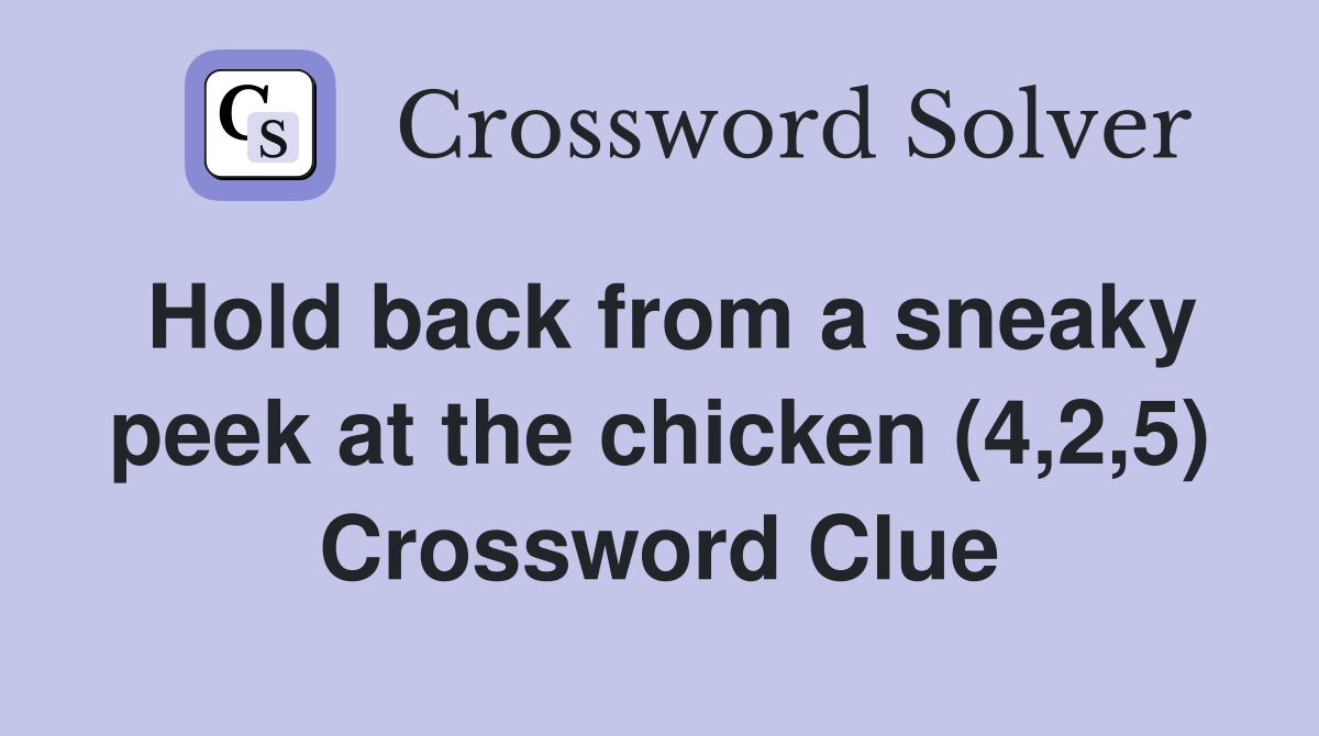 Hold back from a sneaky peek at the chicken (4,2,5) Crossword Clue